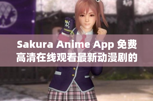 Sakura Anime App 免费高清在线观看最新动漫剧的终极选择