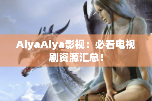 AiyaAiya影视：必看电视剧资源汇总！