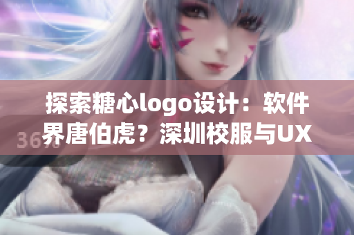 探索糖心logo设计：软件界唐伯虎？深圳校服与UX设计的关系