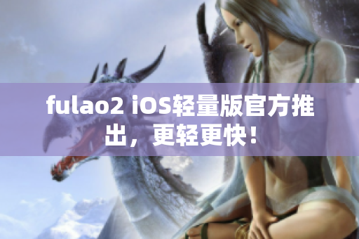 fulao2 iOS轻量版官方推出，更轻更快！