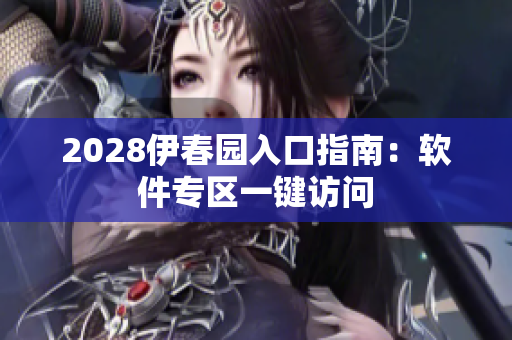 2028伊春园入口指南：软件专区一键访问