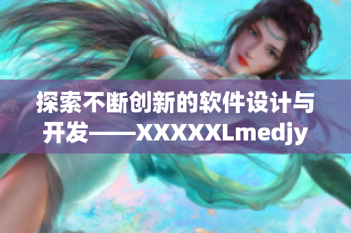 探索不断创新的软件设计与开发——XXXXXLmedjyf深度解析指南