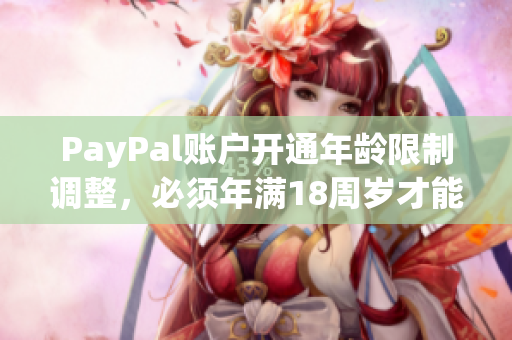 PayPal账户开通年龄限制调整，必须年满18周岁才能注册使用