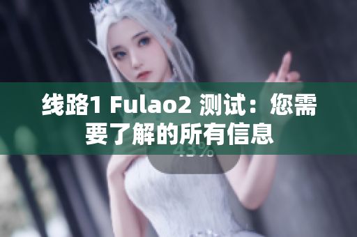 线路1 Fulao2 测试：您需要了解的所有信息