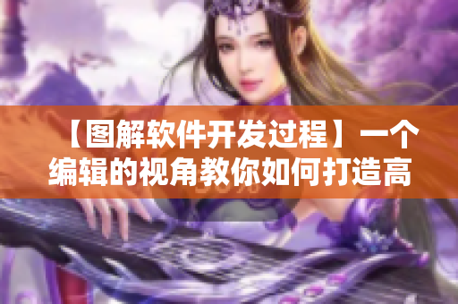 【图解软件开发过程】一个编辑的视角教你如何打造高质量的网络应用程序