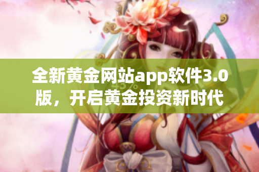 全新黄金网站app软件3.0版，开启黄金投资新时代