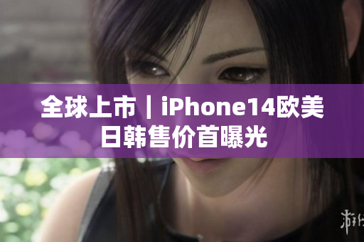 全球上市｜iPhone14欧美日韩售价首曝光