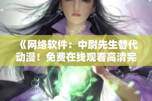 《网络软件：中尉先生替代动漫！免费在线观看高清完整版，赶快体验吧》