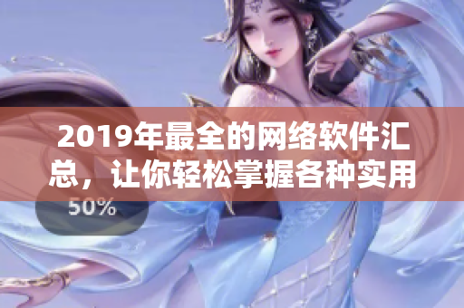 2019年最全的网络软件汇总，让你轻松掌握各种实用工具