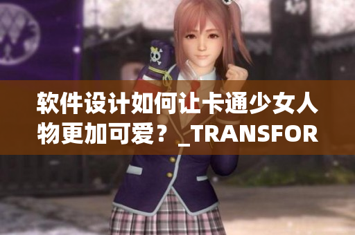 软件设计如何让卡通少女人物更加可爱？_TRANSFORM_