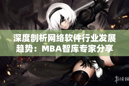 深度剖析网络软件行业发展趋势：MBA智库专家分享商业洞见与蘑菇视频实战案例