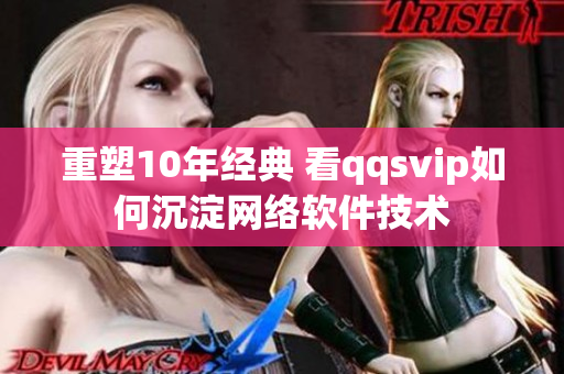 重塑10年经典 看qqsvip如何沉淀网络软件技术