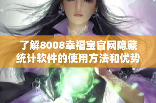 了解8008幸福宝官网隐藏统计软件的使用方法和优势