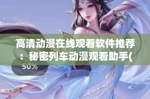 高清动漫在线观看软件推荐：秘密列车动漫观看助手(1)