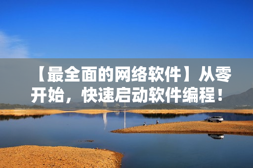 【最全面的网络软件】从零开始，快速启动软件编程！——网络软件编程指南