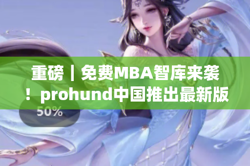 重磅｜免费MBA智库来袭！prohund中国推出最新版，助你实现职场升级！