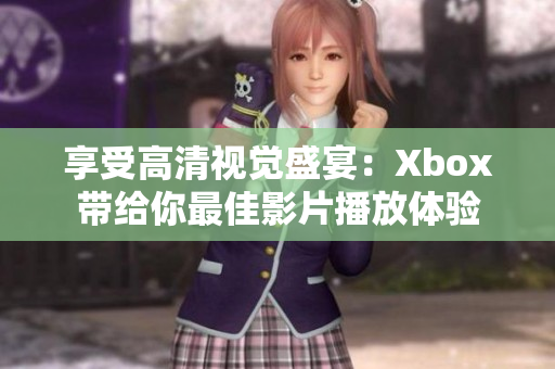 享受高清视觉盛宴：Xbox带给你最佳影片播放体验