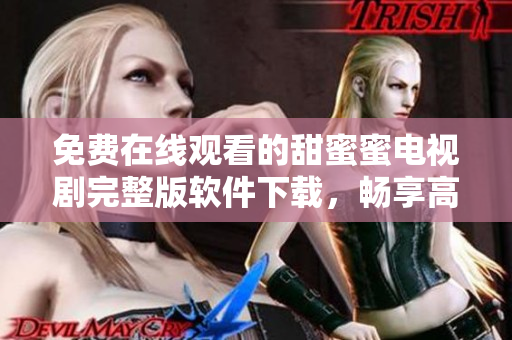 免费在线观看的甜蜜蜜电视剧完整版软件下载，畅享高清观影体验