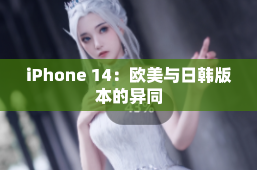 iPhone 14：欧美与日韩版本的异同
