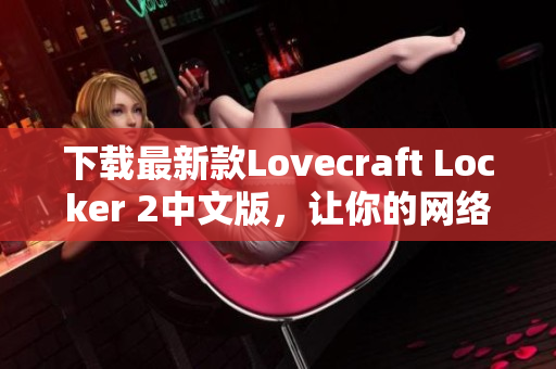 下载最新款Lovecraft Locker 2中文版，让你的网络数据更加安全可靠