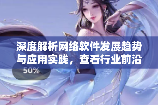 深度解析网络软件发展趋势与应用实践，查看行业前沿动向