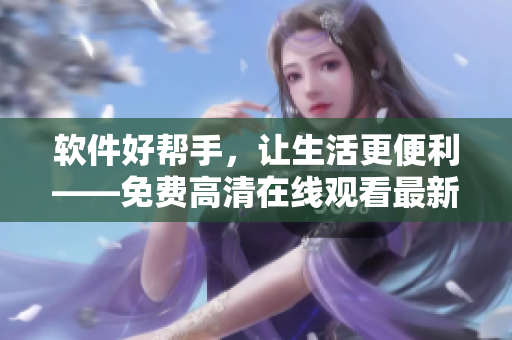 软件好帮手，让生活更便利——免费高清在线观看最新软件推荐