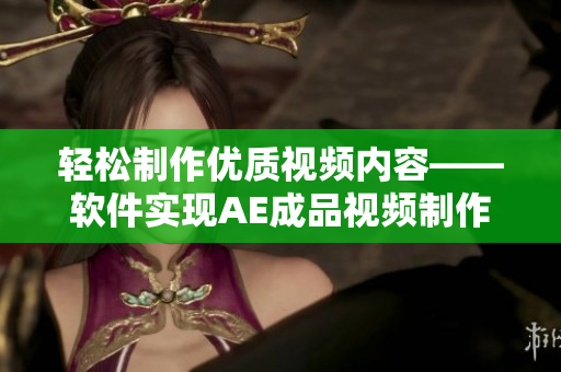轻松制作优质视频内容——软件实现AE成品视频制作