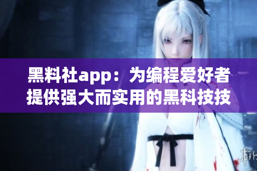 黑料社app：为编程爱好者提供强大而实用的黑科技技能分享平台