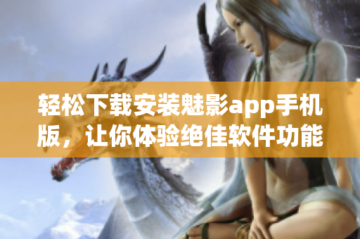 轻松下载安装魅影app手机版，让你体验绝佳软件功能