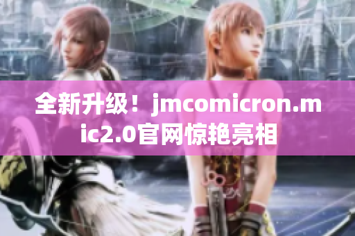 全新升级！jmcomicron.mic2.0官网惊艳亮相