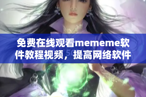 免费在线观看mememe软件教程视频，提高网络软件开发技能！