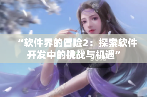 “软件界的冒险2：探索软件开发中的挑战与机遇”
