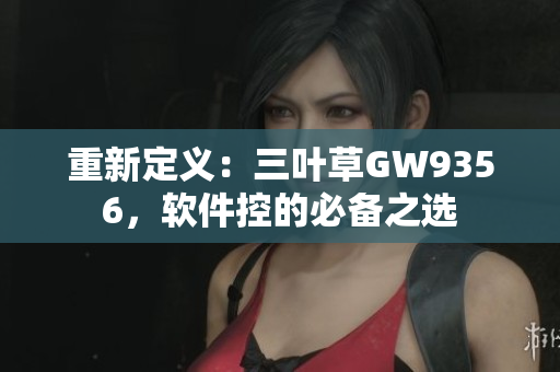 重新定义：三叶草GW9356，软件控的必备之选