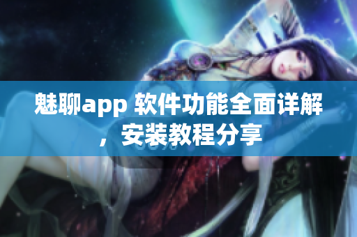 魅聊app 软件功能全面详解，安装教程分享