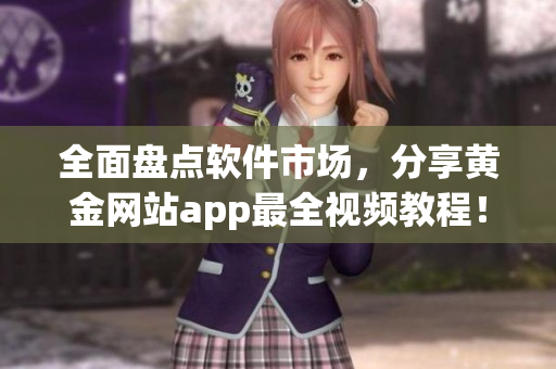 全面盘点软件市场，分享黄金网站app最全视频教程！