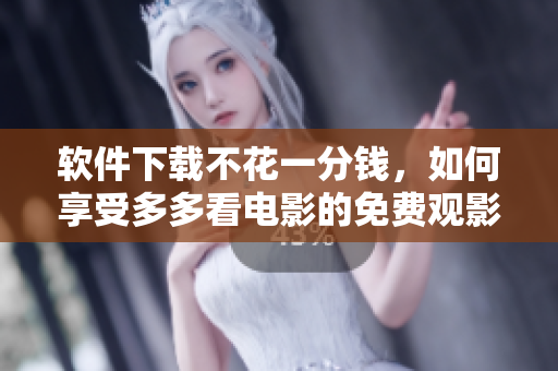 软件下载不花一分钱，如何享受多多看电影的免费观影服务？