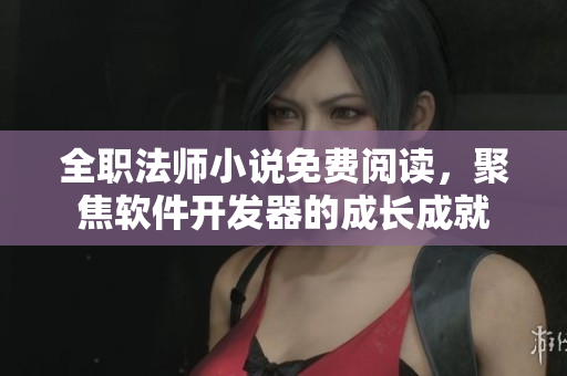 全职法师小说免费阅读，聚焦软件开发器的成长成就
