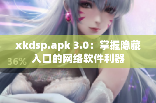 xkdsp.apk 3.0：掌握隐藏入口的网络软件利器