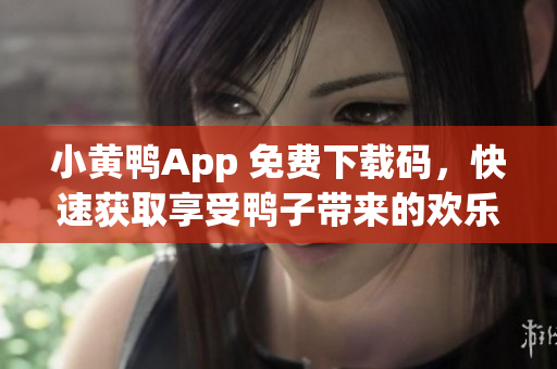 小黄鸭App 免费下载码，快速获取享受鸭子带来的欢乐