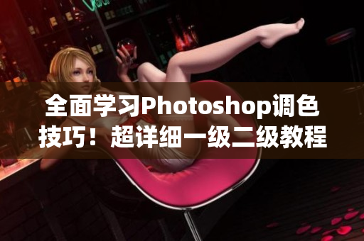 全面学习Photoshop调色技巧！超详细一级二级教程合集！