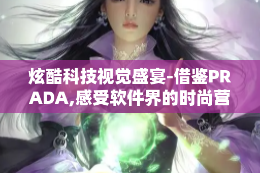 炫酷科技视觉盛宴-借鉴PRADA,感受软件界的时尚营销