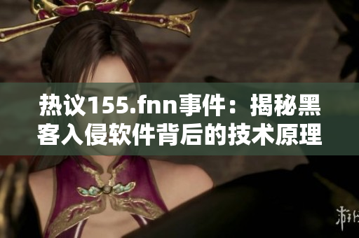 热议155.fnn事件：揭秘黑客入侵软件背后的技术原理