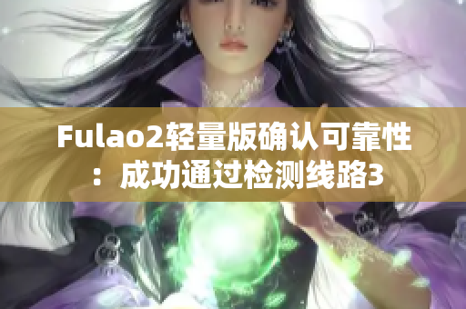 Fulao2轻量版确认可靠性：成功通过检测线路3