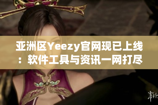 亚洲区Yeezy官网现已上线：软件工具与资讯一网打尽