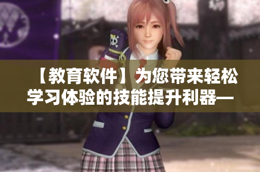 【教育软件】为您带来轻松学习体验的技能提升利器——学霸棍子