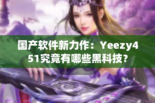 国产软件新力作：Yeezy451究竟有哪些黑科技？