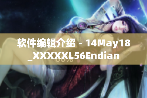 软件编辑介绍 - 14May18_XXXXXL56Endian