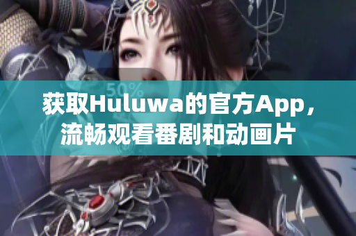 获取Huluwa的官方App，流畅观看番剧和动画片