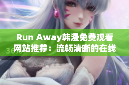Run Away韩漫免费观看网站推荐：流畅清晰的在线观看平台