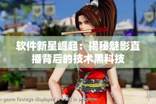 软件新星崛起：揭秘魅影直播背后的技术黑科技